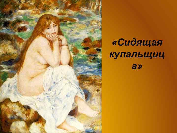  «Сидящая купальщиц а» 