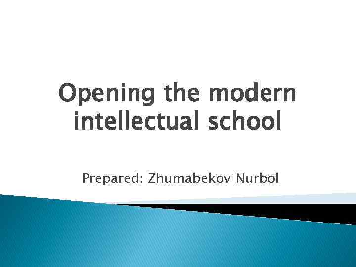 Opening the modern intellectual school Prepared: Zhumabekov Nurbol 