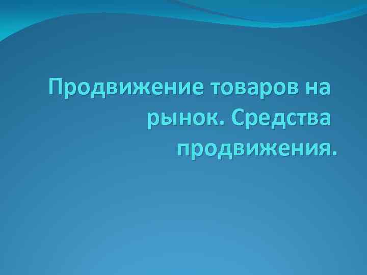 Продвижение товаров на рынок. Средства продвижения. 