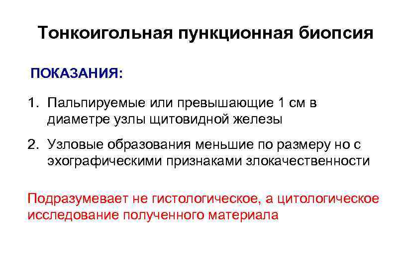 Тонкоигольная пункционная биопсия ПОКАЗАНИЯ: 1. Пальпируемые или превышающие 1 см в диаметре узлы щитовидной