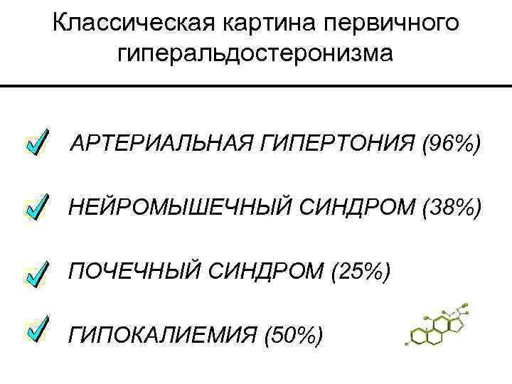 Классическая картина первичного гиперальдостеронизма АРТЕРИАЛЬНАЯ ГИПЕРТОНИЯ (96%) НЕЙРОМЫШЕЧНЫЙ СИНДРОМ (38%) ПОЧЕЧНЫЙ СИНДРОМ (25%) ГИПОКАЛИЕМИЯ