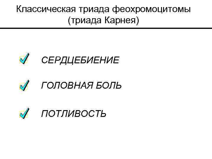 Классическая триада феохромоцитомы (триада Карнея) СЕРДЦЕБИЕНИЕ ГОЛОВНАЯ БОЛЬ ПОТЛИВОСТЬ 