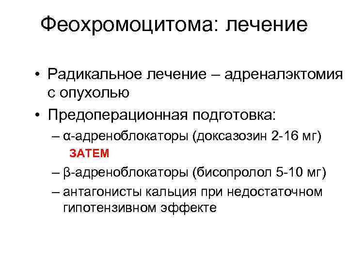 Феохромоцитома: лечение • Радикальное лечение – адреналэктомия с опухолью • Предоперационная подготовка: – α-адреноблокаторы