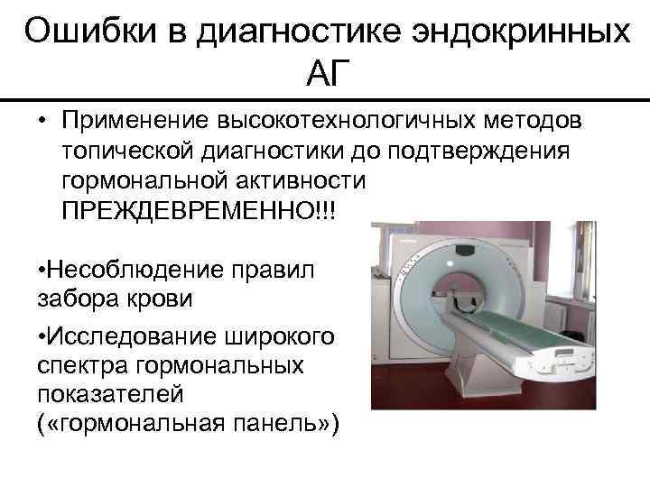 Ошибки в диагностике эндокринных АГ • Применение высокотехнологичных методов топической диагностики до подтверждения гормональной