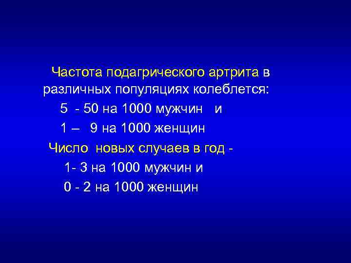Частота подагрического артрита в различных популяциях колеблется: 5 - 50 на 1000 мужчин и