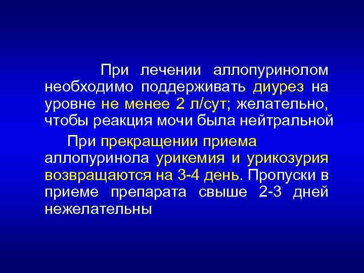 При лечении аллопуринолом необходимо поддерживать диурез на уровне не менее 2 л/сут; желательно, чтобы