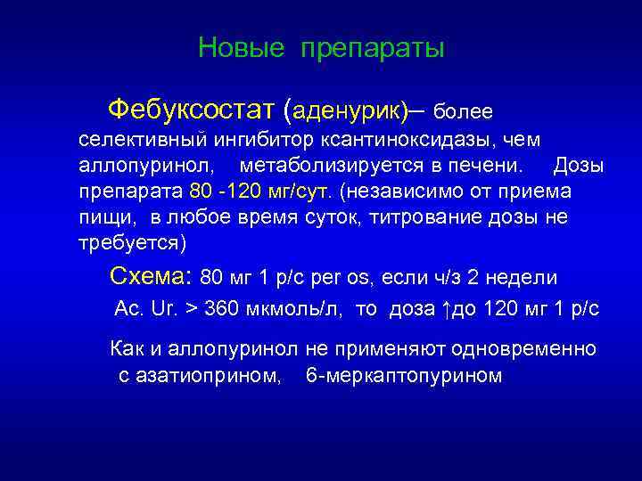 Новые препараты Фебуксостат (аденурик)– более селективный ингибитор ксантиноксидазы, чем аллопуринол, метаболизируется в печени. Дозы