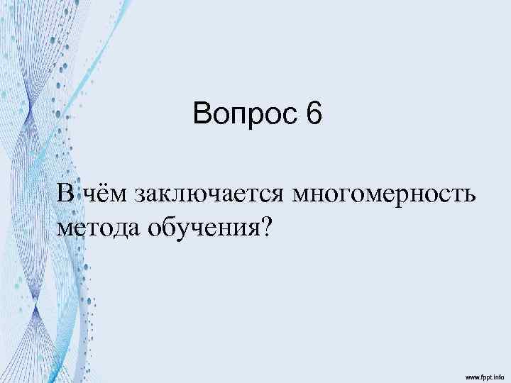 Вопрос 6 В чём заключается многомерность метода обучения? 