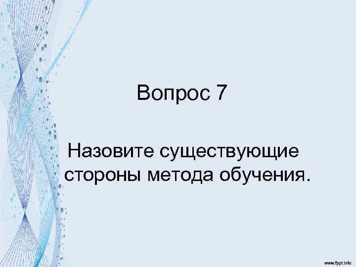 Вопрос 7 Назовите существующие стороны метода обучения. 