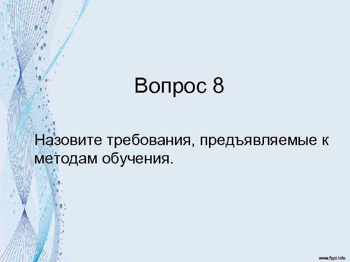 Вопрос 8 Назовите требования, предъявляемые к методам обучения. 