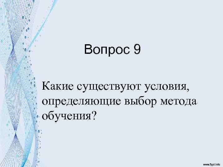 Вопрос 9 Какие существуют условия, определяющие выбор метода обучения? 