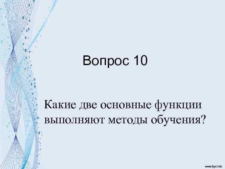 Вопрос 10 Какие две основные функции выполняют методы обучения? 