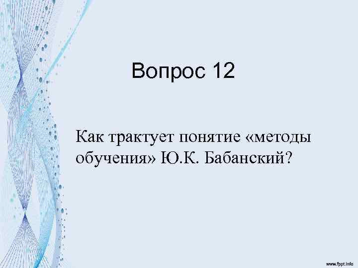 Вопрос 12 Как трактует понятие «методы обучения» Ю. К. Бабанский? 