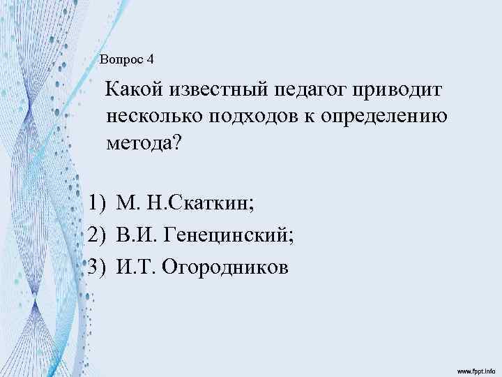 Вопрос 4 Какой известный педагог приводит несколько подходов к определению метода? 1) М. Н.