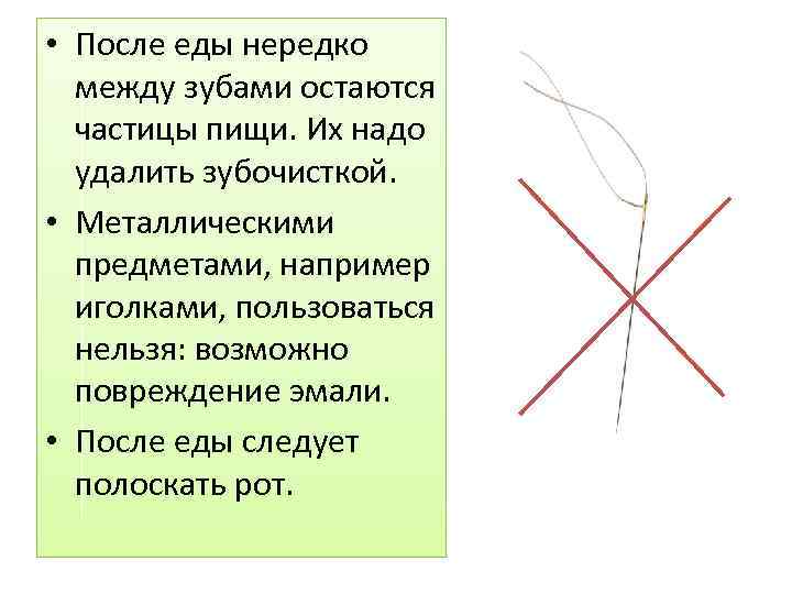  • После еды нередко между зубами остаются частицы пищи. Их надо удалить зубочисткой.