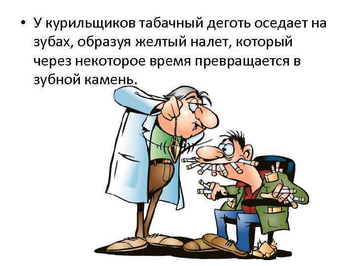  • У курильщиков табачный деготь оседает на зубах, образуя желтый налет, который через