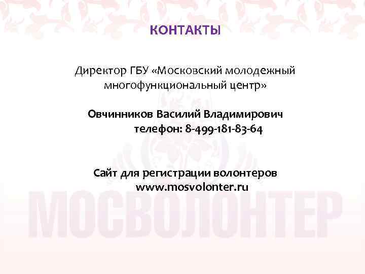 КОНТАКТЫ Директор ГБУ «Московский молодежный многофункциональный центр» Овчинников Василий Владимирович телефон: 8 -499 -181