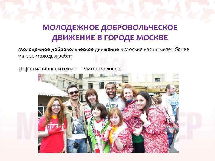 МОЛОДЕЖНОЕ ДОБРОВОЛЬЧЕСКОЕ ДВИЖЕНИЕ В ГОРОДЕ МОСКВЕ Молодежное добровольческое движение в Москве насчитывает более 112