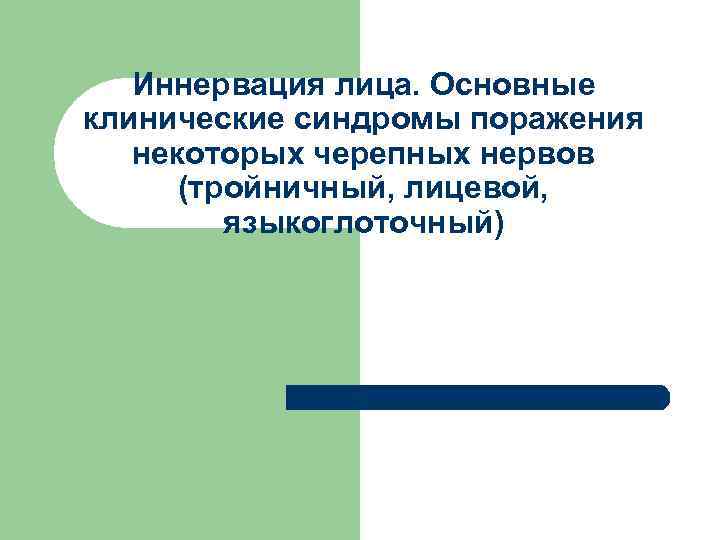 Иннервация лица. Основные клинические синдромы поражения некоторых черепных нервов (тройничный, лицевой, языкоглоточный) 