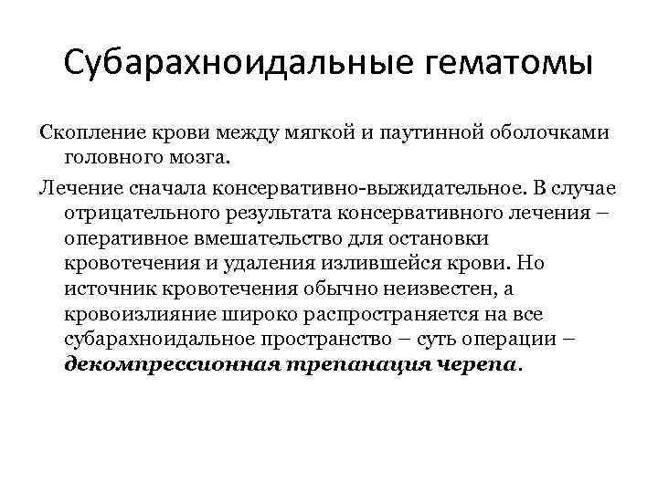 Субарахноидальные гематомы Скопление крови между мягкой и паутинной оболочками головного мозга. Лечение сначала консервативно-выжидательное.