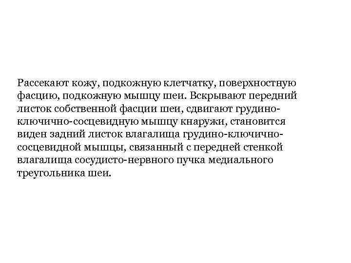 Рассекают кожу, подкожную клетчатку, поверхностную фасцию, подкожную мышцу шеи. Вскрывают передний листок собственной фасции