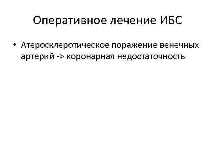 Оперативное лечение ИБС • Атеросклеротическое поражение венечных артерий -> коронарная недостаточность 