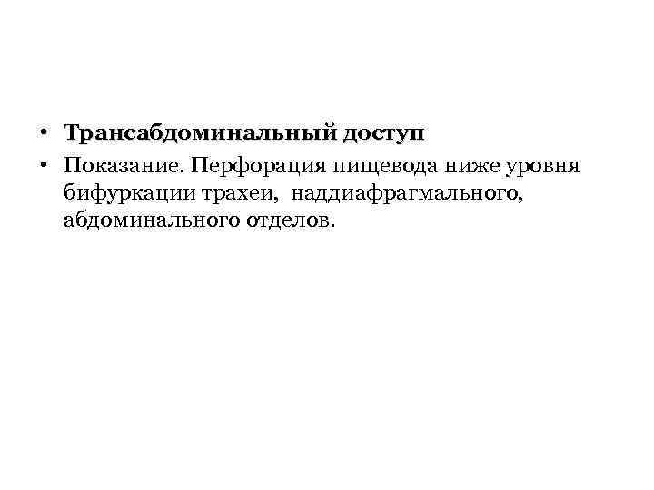  • Трансабдоминальный доступ • Показание. Перфорация пищевода ниже уровня бифуркации трахеи, наддиафрагмального, абдоминального
