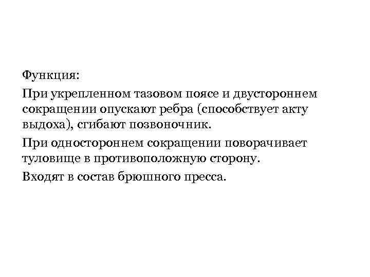 Функция: При укрепленном тазовом поясе и двустороннем сокращении опускают ребра (способствует акту выдоха), сгибают