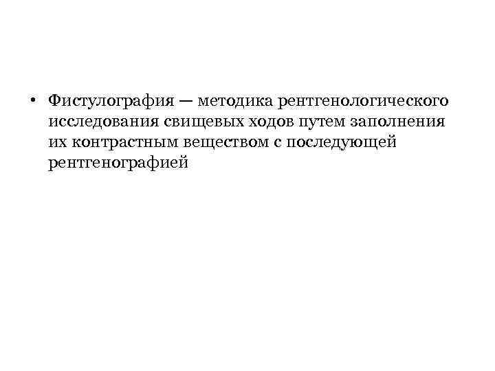  • Фистулография — методика рентгенологического исследования свищевых ходов путем заполнения их контрастным веществом