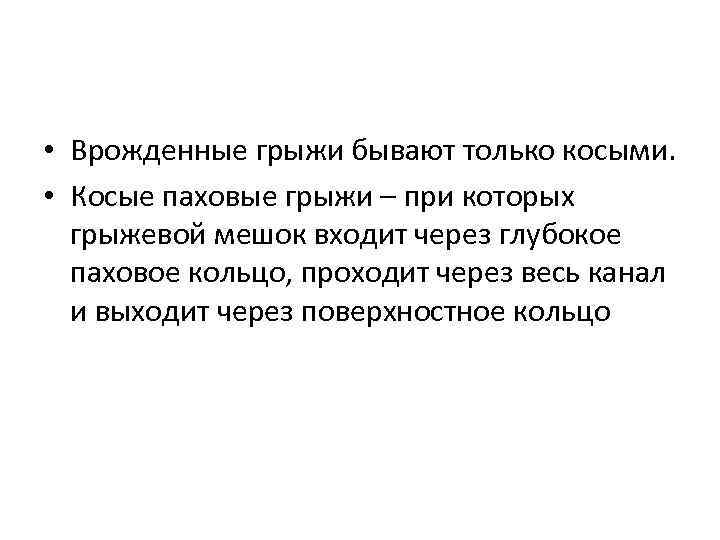  • Врожденные грыжи бывают только косыми. • Косые паховые грыжи – при которых