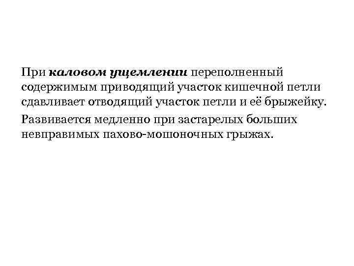 При каловом ущемлении переполненный содержимым приводящий участок кишечной петли сдавливает отводящий участок петли и
