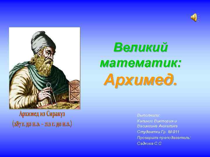 Великий математик: Архимед. Выполнили: Капинос Виктория и Васингина Анжелика Студентки Гр. М-911 Проверила преподаватель: