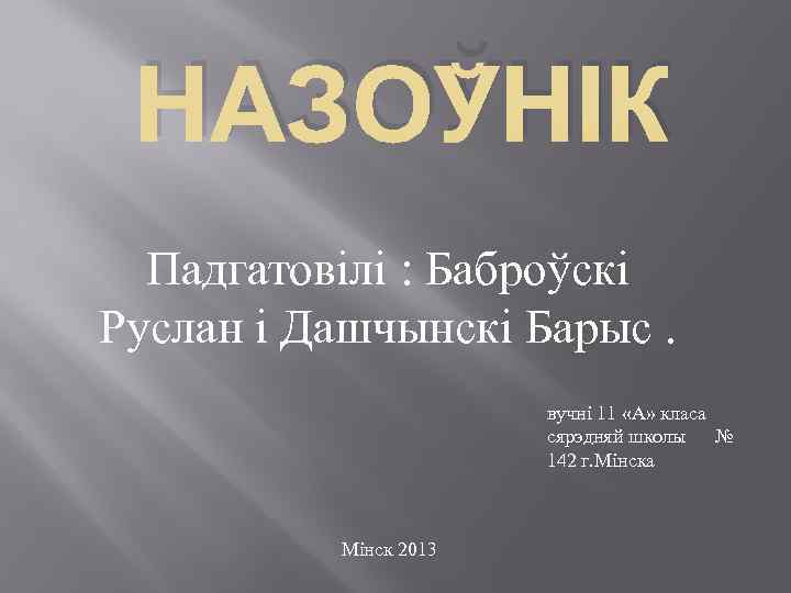 НАЗОЎНІК Падгатовілі : Баброўскі Руслан і Дашчынскі Барыс. вучні 11 «А» класа сярэдняй школы