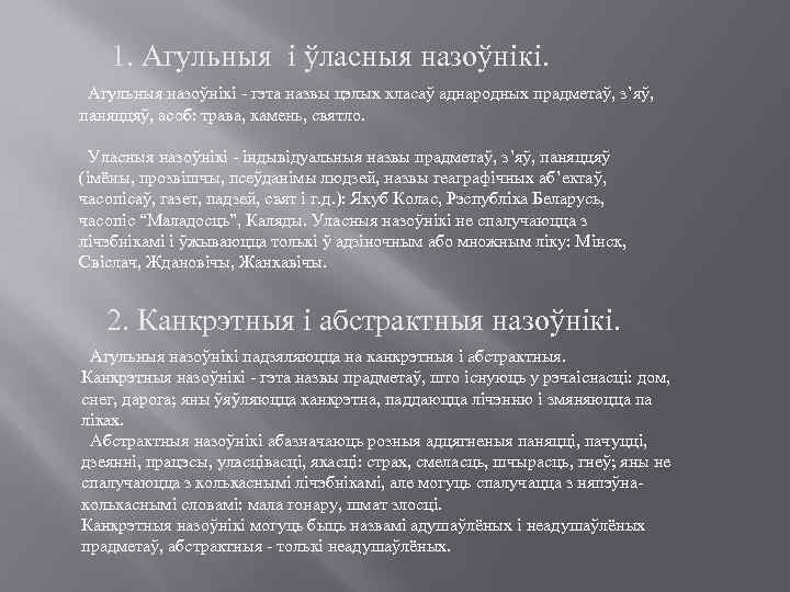 1. Агульныя і ўласныя назоўнікі. Агульныя назоўнікі - гэта назвы цэлых класаў аднародных прадметаў,