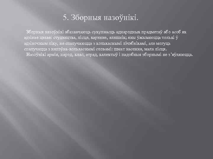 5. Зборныя назоўнікі абазначаюць сукупнасць аднародных прадметаў або асоб як адзінае цэлае: студэнцтва, лісце,