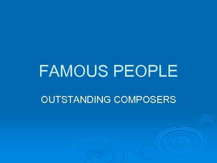 FAMOUS PEOPLE OUTSTANDING COMPOSERS 