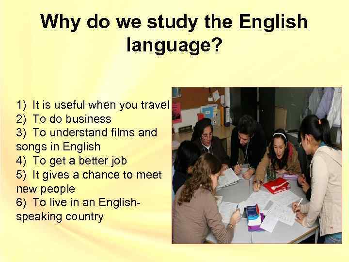 Why do we study the English language? 1) It is useful when you travel