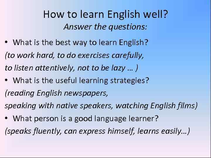 How to learn English well? Answer the questions: • What is the best way