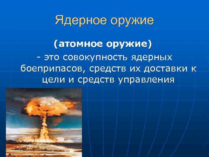 Ядерное оружие (атомное оружие) - это совокупность ядерных боеприпасов, средств их доставки к цели