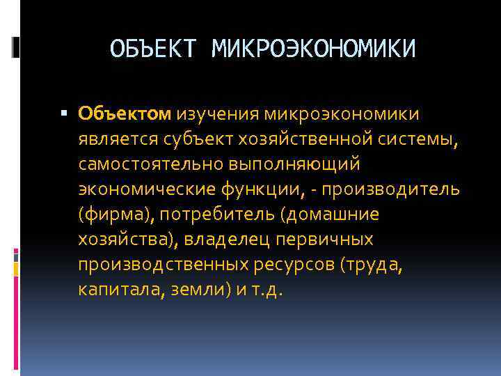 ОБЪЕКТ МИКРОЭКОНОМИКИ Объектом изучения микроэкономики является субъект хозяйственной системы, самостоятельно выполняющий экономические функции, производитель