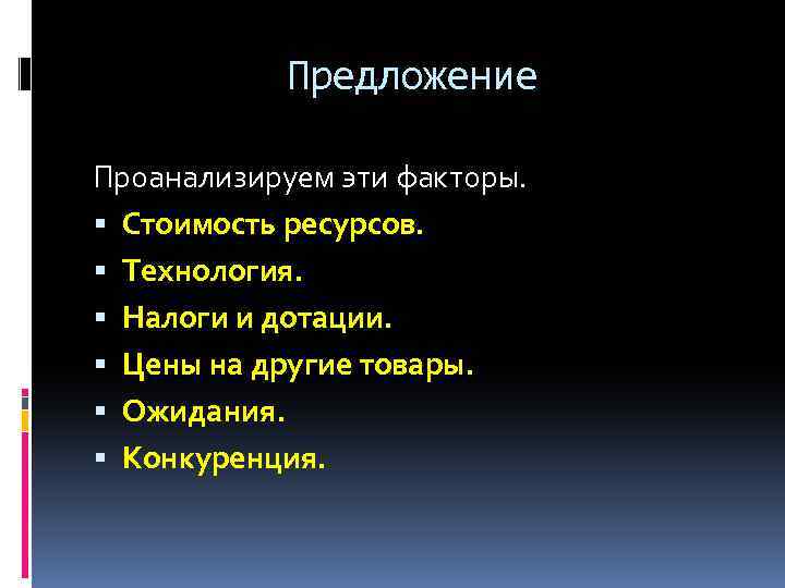 Предложение Проанализируем эти факторы. Стоимость ресурсов. Технология. Налоги и дотации. Цены на другие товары.