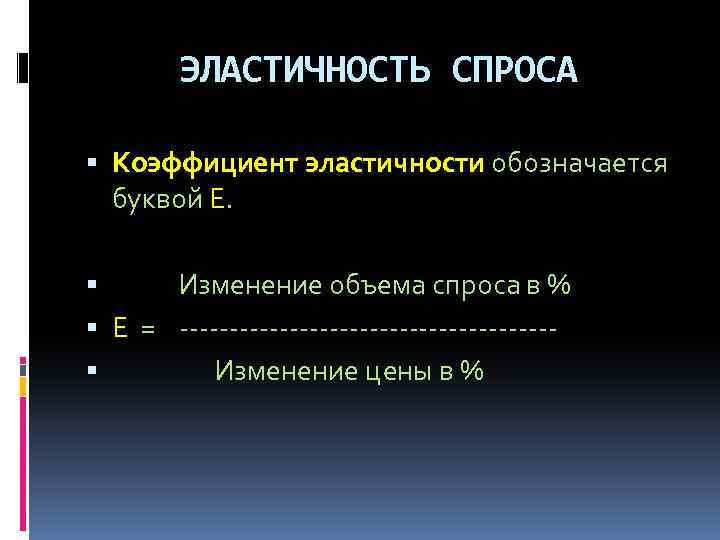 ЭЛАСТИЧНОСТЬ СПРОСА Коэффициент эластичности обозначается буквой Е. Изменение объема спроса в % Е =