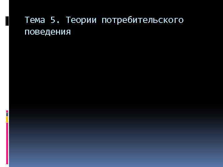Тема 5. Теории потребительского поведения 