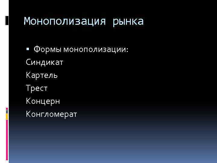 Монополизация рынка Формы монополизации: Синдикат Картель Трест Концерн Конгломерат 