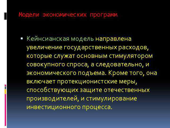Модели экономических программ Кейнсианская модель направлена увеличение государственных расходов, которые служат основным стимулятором совокупного