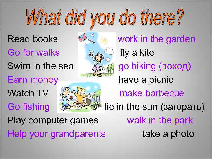 Read books work in the garden Go for walks fly a kite Swim in