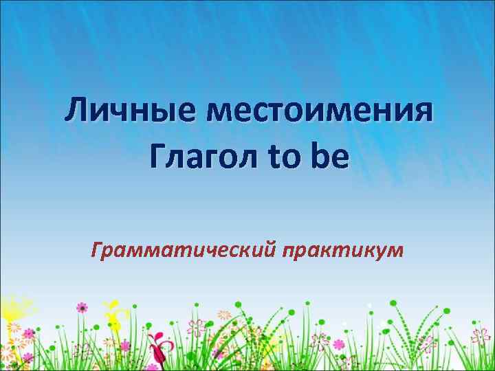 Личные местоимения Глагол to be Грамматический практикум 