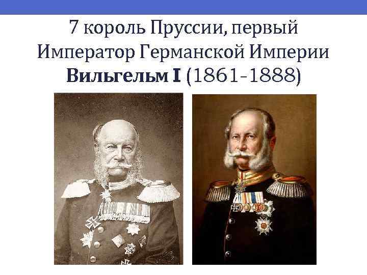 7 король Пруссии, первый Император Германской Империи Вильгельм I (1861 -1888) 