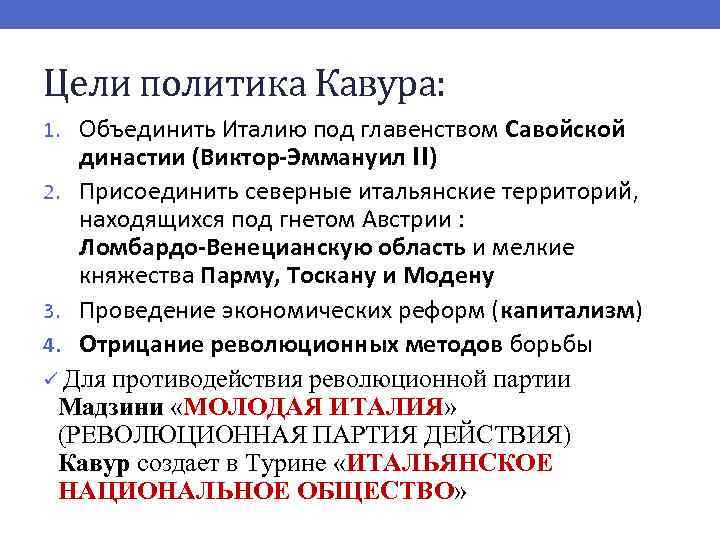 Цели политика Кавура: 1. Объединить Италию под главенством Савойской династии (Виктор-Эммануил II) 2. Присоединить