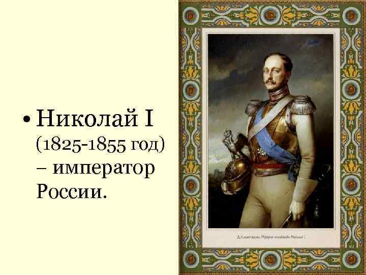  • Николай I (1825 -1855 год) – император России. 